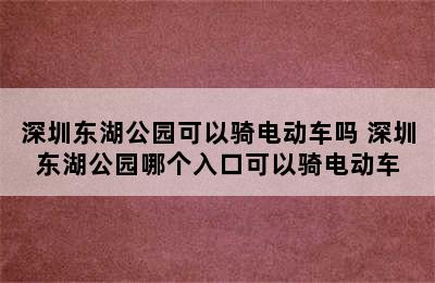 深圳东湖公园可以骑电动车吗 深圳东湖公园哪个入口可以骑电动车
